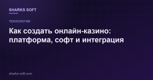 Как создать онлайн-казино: платформа, софт и интеграция
