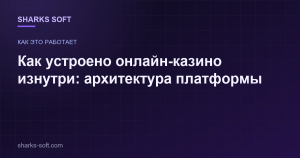 Как устроено онлайн-казино изнутри: архитектура платформы