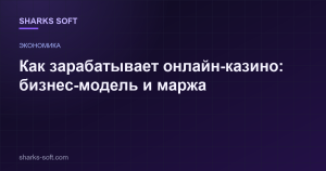 Как зарабатывает онлайн-казино: бизнес-модель и маржа